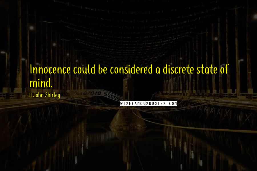 John Shirley Quotes: Innocence could be considered a discrete state of mind.