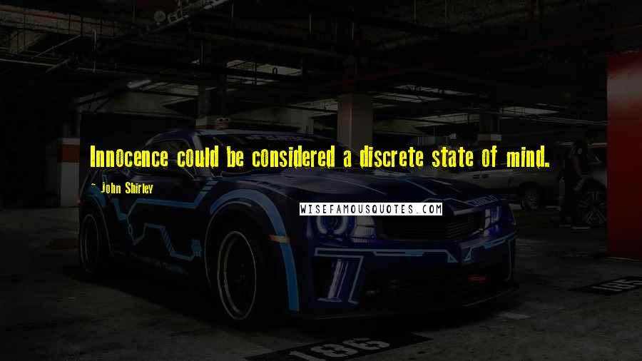 John Shirley Quotes: Innocence could be considered a discrete state of mind.