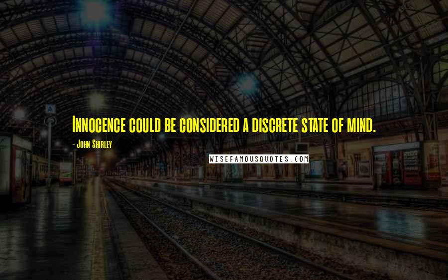 John Shirley Quotes: Innocence could be considered a discrete state of mind.