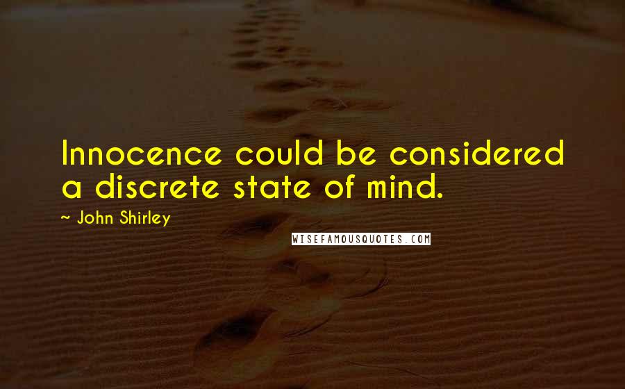 John Shirley Quotes: Innocence could be considered a discrete state of mind.