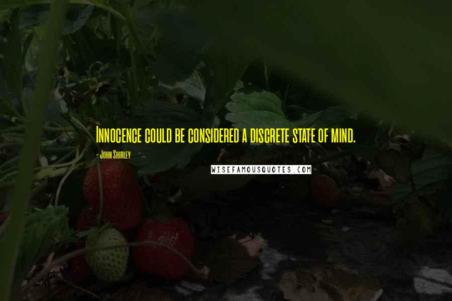 John Shirley Quotes: Innocence could be considered a discrete state of mind.