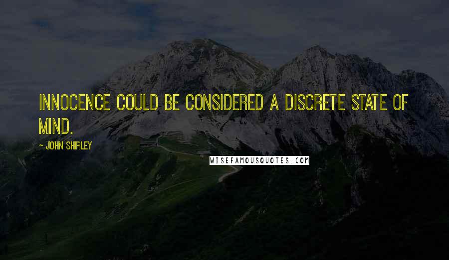 John Shirley Quotes: Innocence could be considered a discrete state of mind.