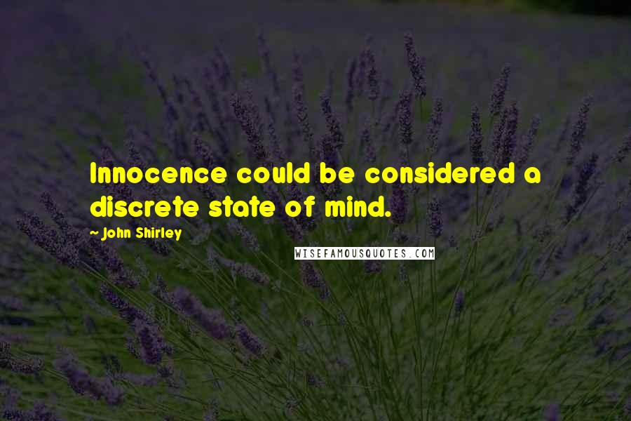 John Shirley Quotes: Innocence could be considered a discrete state of mind.