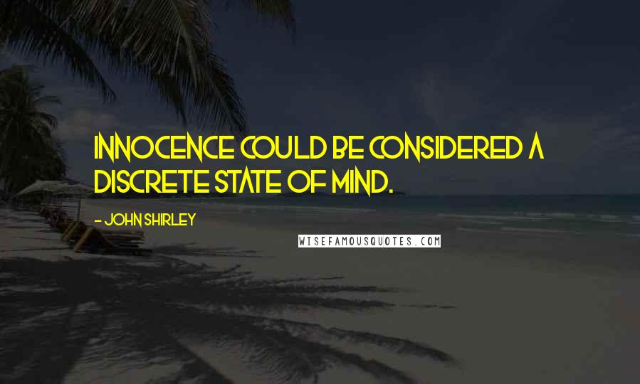 John Shirley Quotes: Innocence could be considered a discrete state of mind.