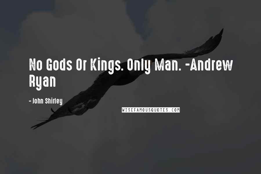 John Shirley Quotes: No Gods Or Kings. Only Man. -Andrew Ryan