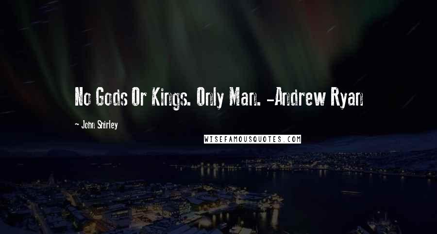 John Shirley Quotes: No Gods Or Kings. Only Man. -Andrew Ryan