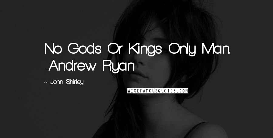 John Shirley Quotes: No Gods Or Kings. Only Man. -Andrew Ryan