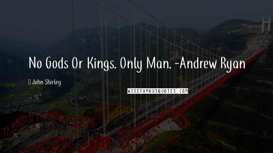 John Shirley Quotes: No Gods Or Kings. Only Man. -Andrew Ryan