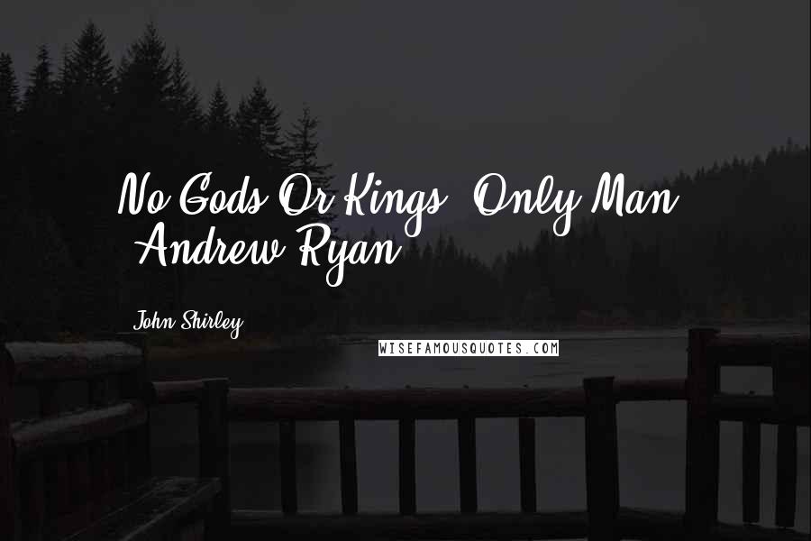 John Shirley Quotes: No Gods Or Kings. Only Man. -Andrew Ryan