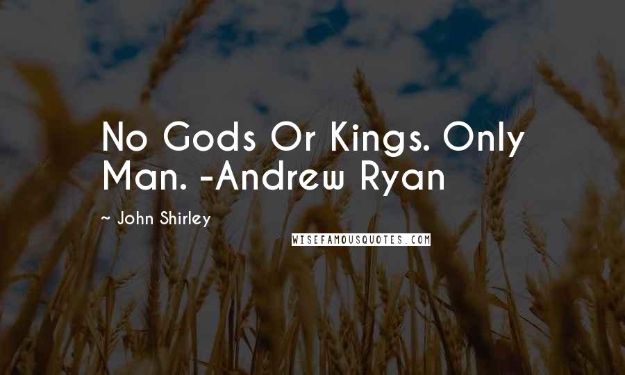 John Shirley Quotes: No Gods Or Kings. Only Man. -Andrew Ryan