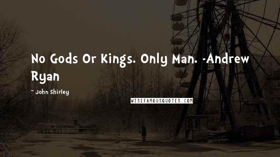 John Shirley Quotes: No Gods Or Kings. Only Man. -Andrew Ryan