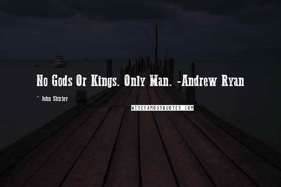 John Shirley Quotes: No Gods Or Kings. Only Man. -Andrew Ryan