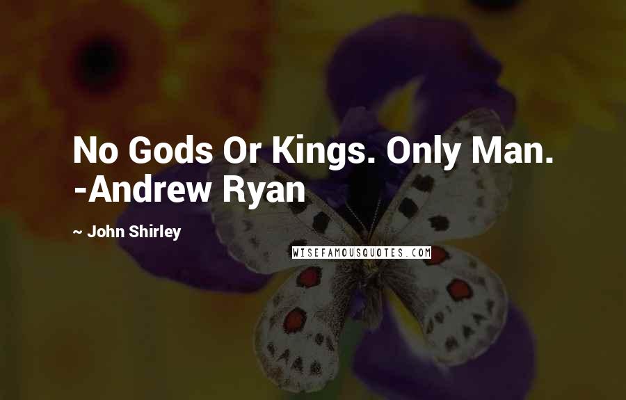 John Shirley Quotes: No Gods Or Kings. Only Man. -Andrew Ryan