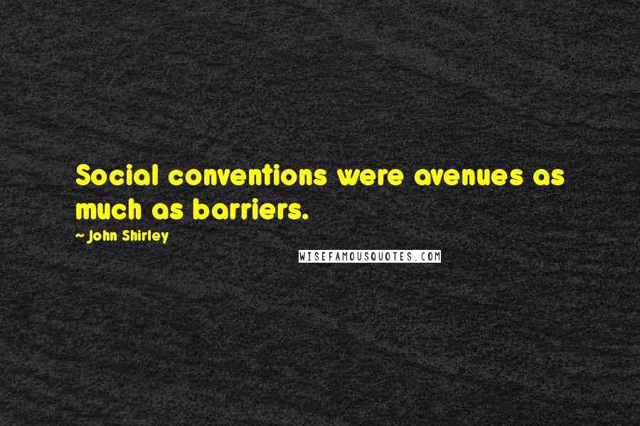 John Shirley Quotes: Social conventions were avenues as much as barriers.