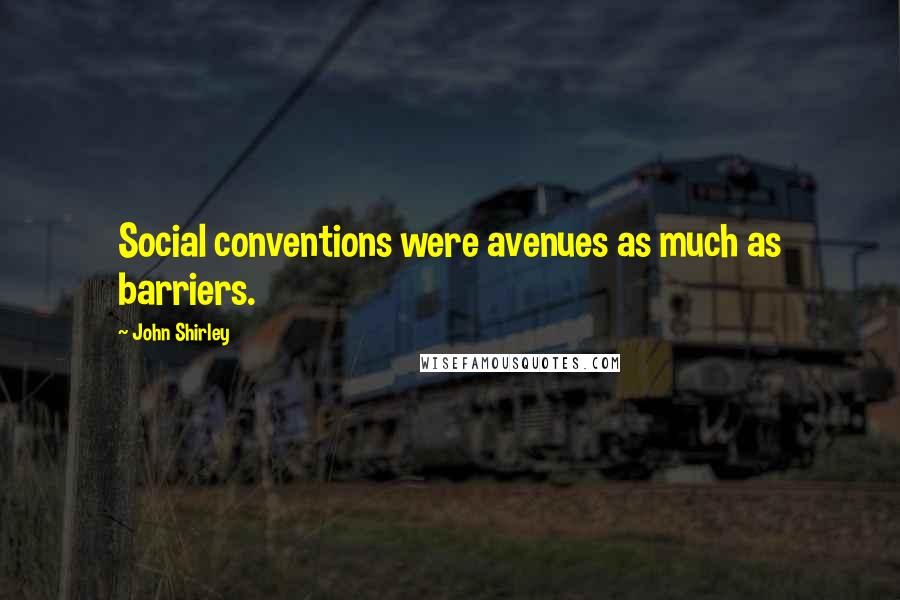 John Shirley Quotes: Social conventions were avenues as much as barriers.