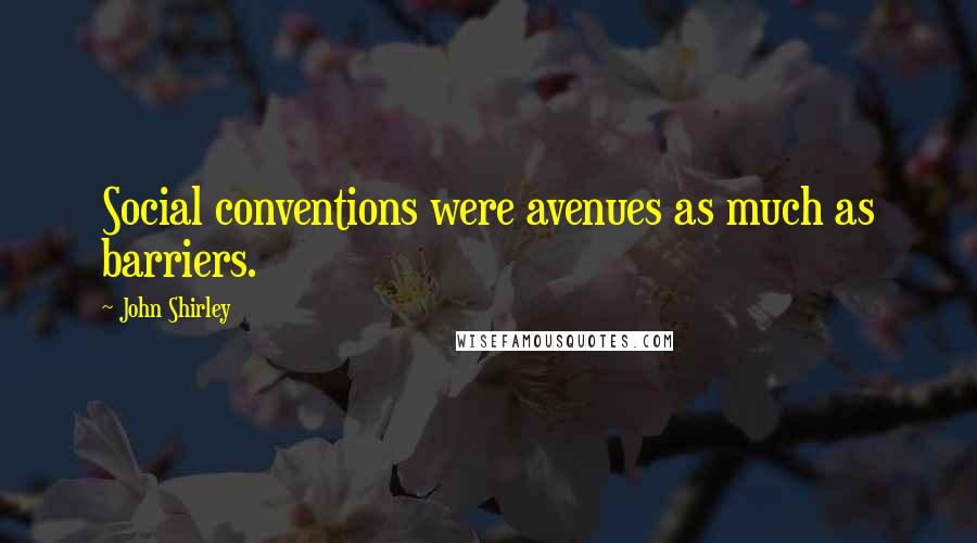 John Shirley Quotes: Social conventions were avenues as much as barriers.