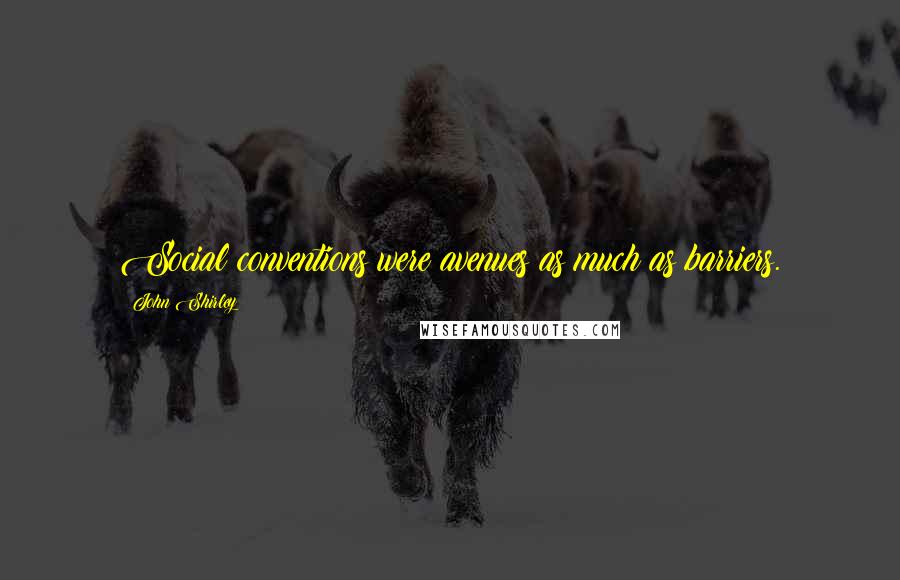 John Shirley Quotes: Social conventions were avenues as much as barriers.