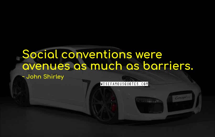 John Shirley Quotes: Social conventions were avenues as much as barriers.