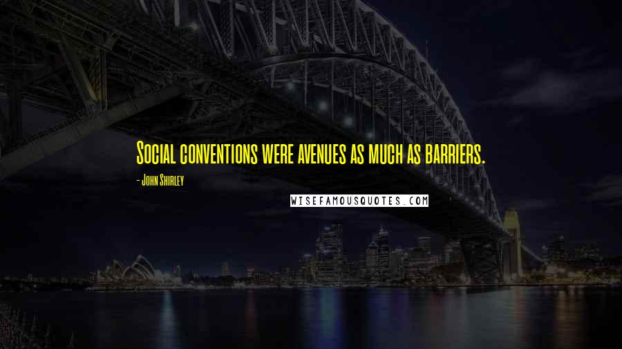 John Shirley Quotes: Social conventions were avenues as much as barriers.
