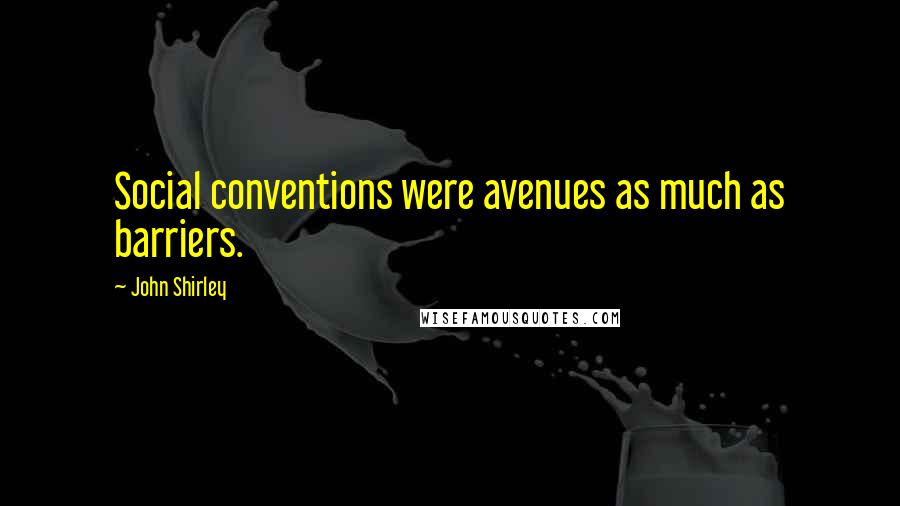 John Shirley Quotes: Social conventions were avenues as much as barriers.