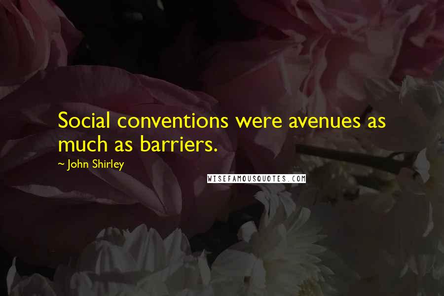 John Shirley Quotes: Social conventions were avenues as much as barriers.