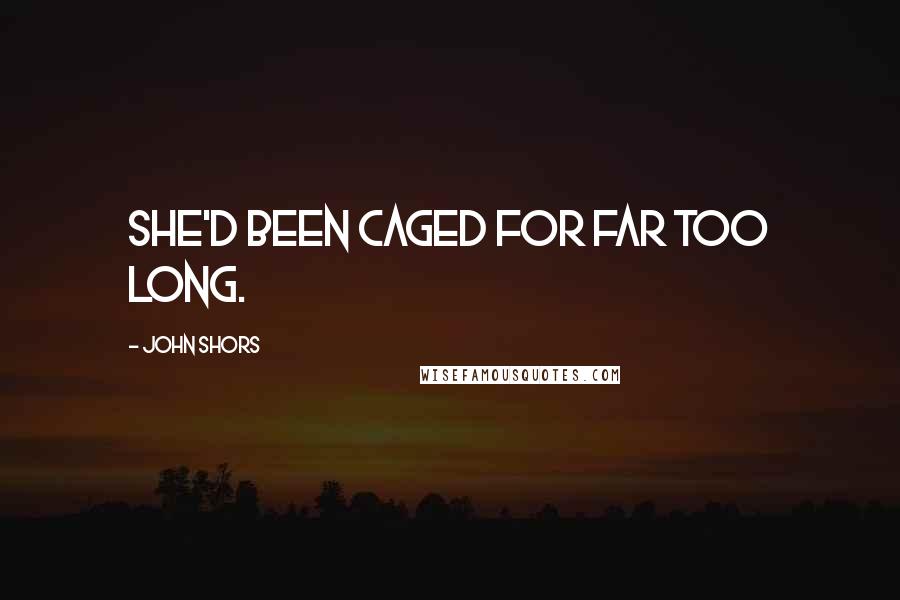 John Shors Quotes: She'd been caged for far too long.