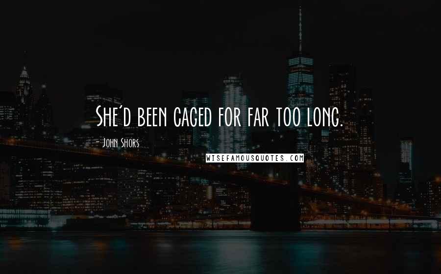 John Shors Quotes: She'd been caged for far too long.