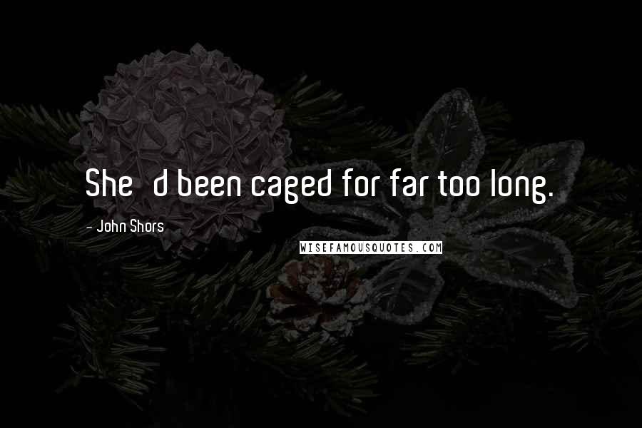 John Shors Quotes: She'd been caged for far too long.