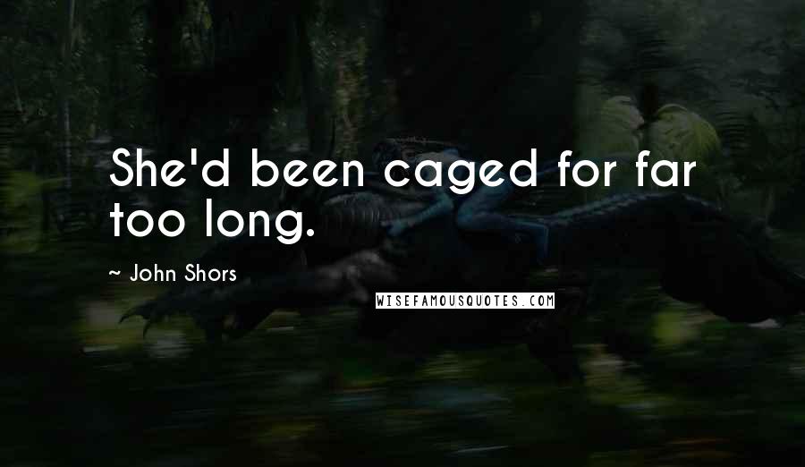 John Shors Quotes: She'd been caged for far too long.