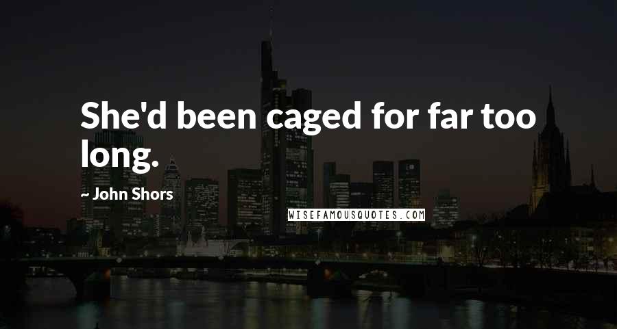 John Shors Quotes: She'd been caged for far too long.