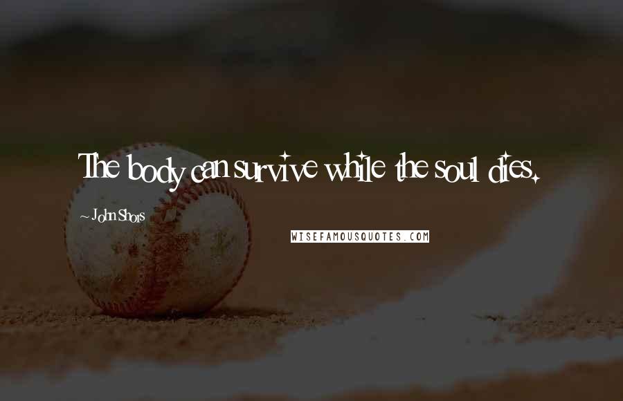 John Shors Quotes: The body can survive while the soul dies.