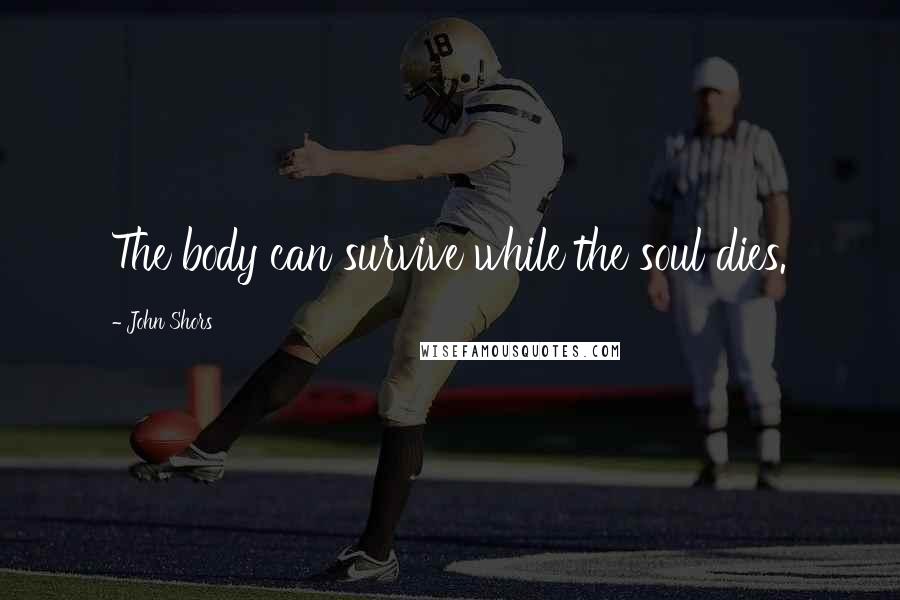 John Shors Quotes: The body can survive while the soul dies.