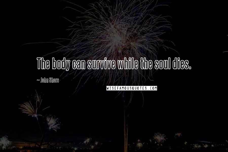 John Shors Quotes: The body can survive while the soul dies.