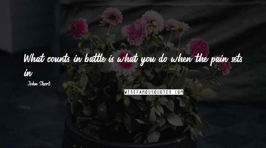 John Short Quotes: What counts in battle is what you do when the pain sets in.