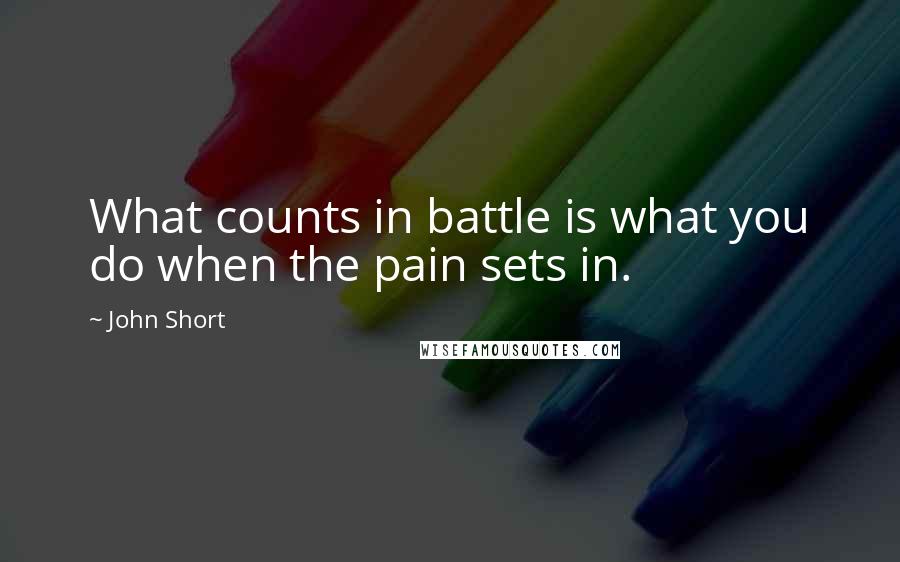 John Short Quotes: What counts in battle is what you do when the pain sets in.