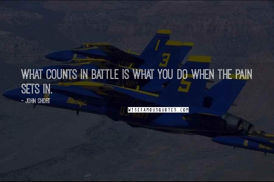 John Short Quotes: What counts in battle is what you do when the pain sets in.