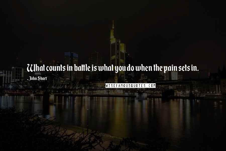 John Short Quotes: What counts in battle is what you do when the pain sets in.