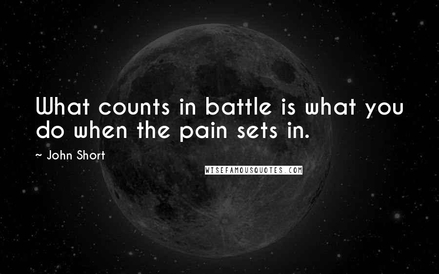 John Short Quotes: What counts in battle is what you do when the pain sets in.