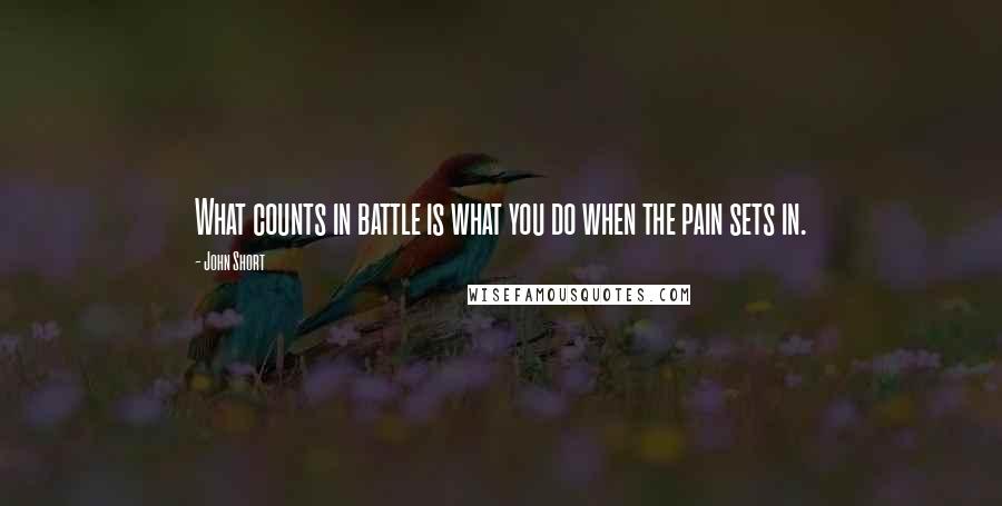 John Short Quotes: What counts in battle is what you do when the pain sets in.
