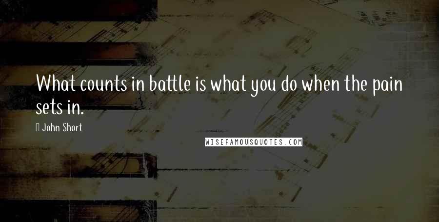 John Short Quotes: What counts in battle is what you do when the pain sets in.