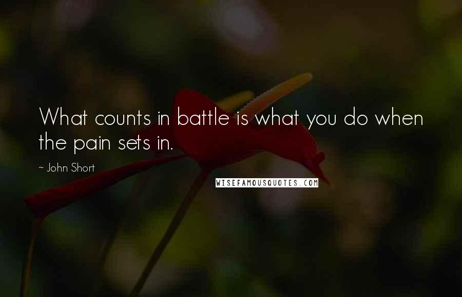John Short Quotes: What counts in battle is what you do when the pain sets in.