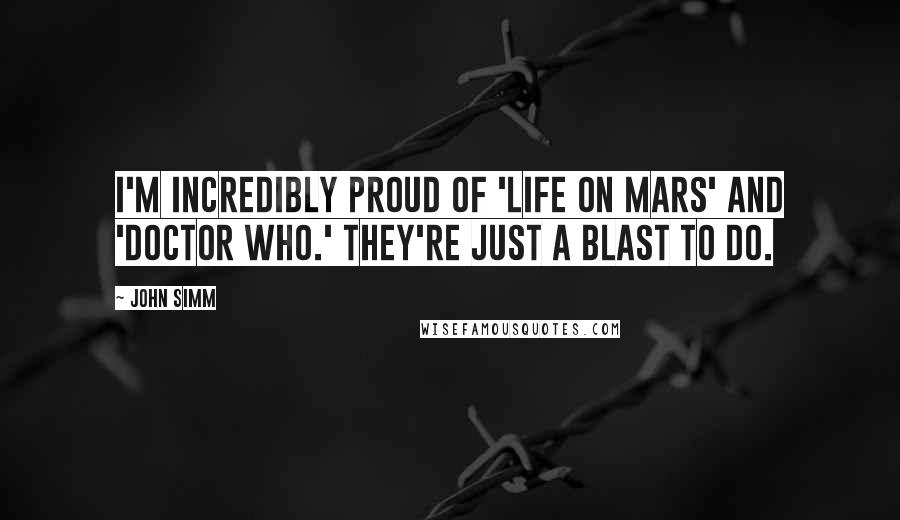 John Simm Quotes: I'm incredibly proud of 'Life On Mars' and 'Doctor Who.' They're just a blast to do.