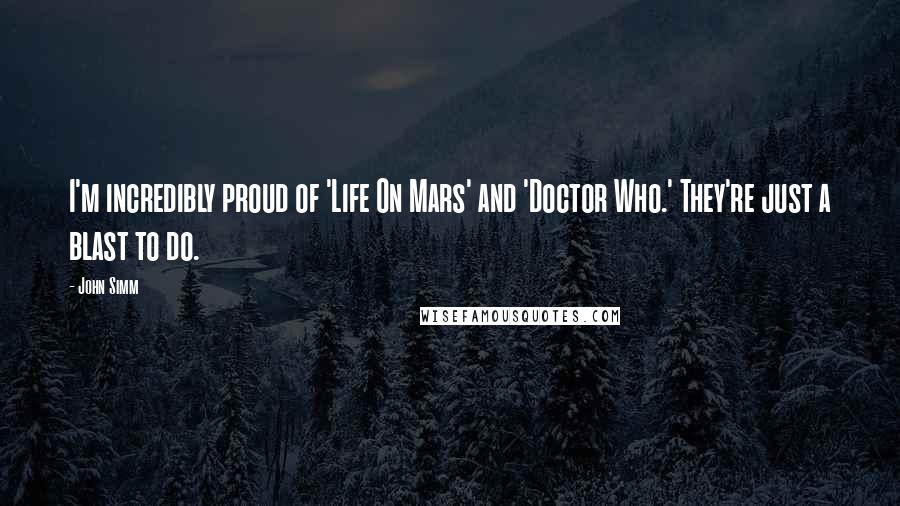 John Simm Quotes: I'm incredibly proud of 'Life On Mars' and 'Doctor Who.' They're just a blast to do.