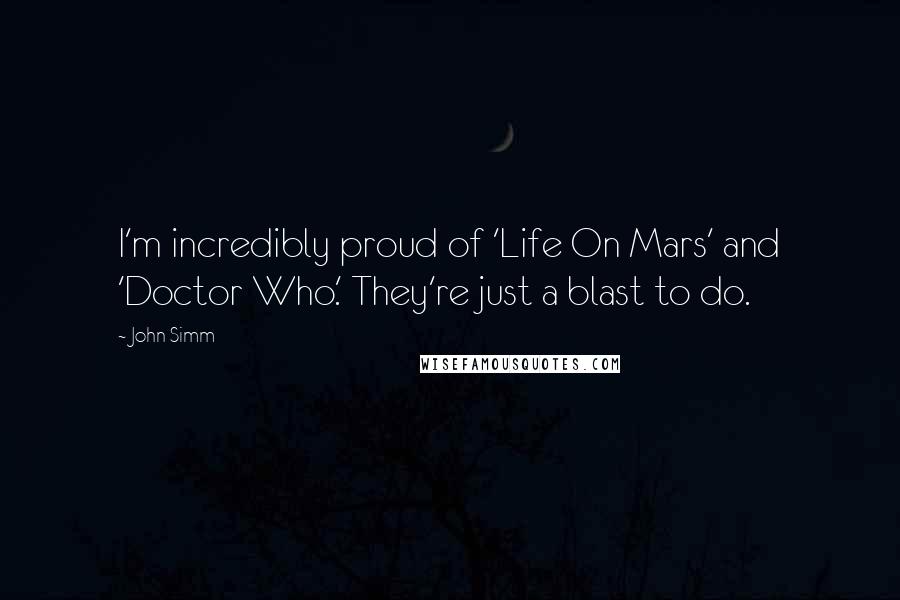 John Simm Quotes: I'm incredibly proud of 'Life On Mars' and 'Doctor Who.' They're just a blast to do.