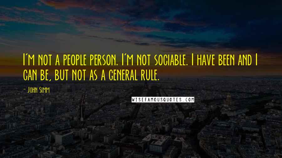 John Simm Quotes: I'm not a people person. I'm not sociable. I have been and I can be, but not as a general rule.