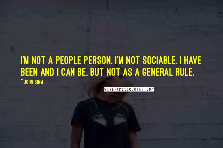 John Simm Quotes: I'm not a people person. I'm not sociable. I have been and I can be, but not as a general rule.