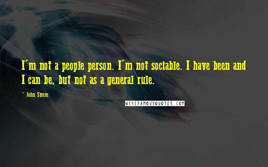 John Simm Quotes: I'm not a people person. I'm not sociable. I have been and I can be, but not as a general rule.