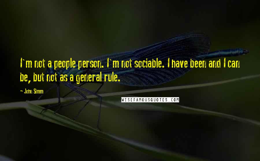 John Simm Quotes: I'm not a people person. I'm not sociable. I have been and I can be, but not as a general rule.