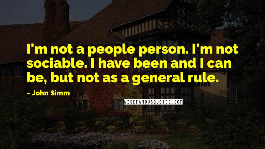 John Simm Quotes: I'm not a people person. I'm not sociable. I have been and I can be, but not as a general rule.