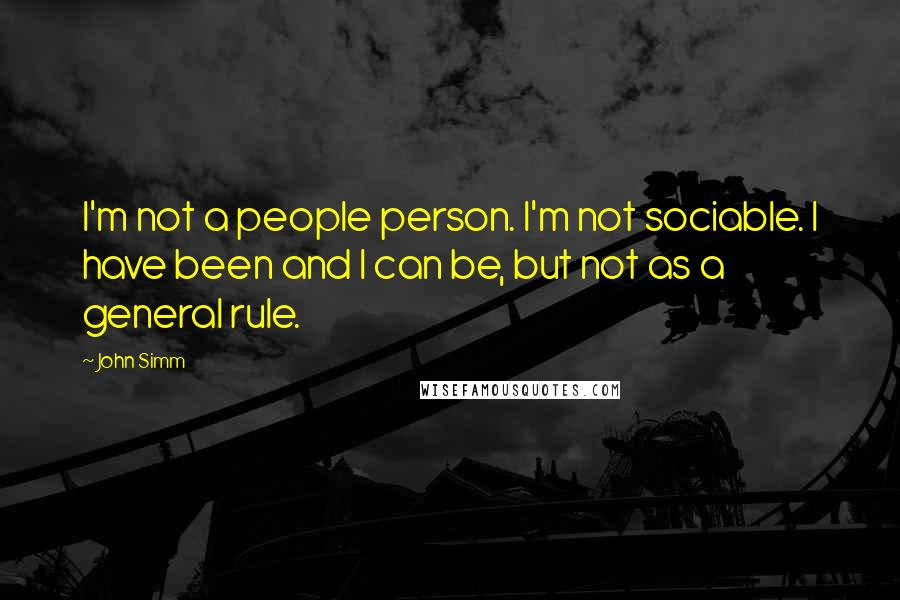 John Simm Quotes: I'm not a people person. I'm not sociable. I have been and I can be, but not as a general rule.